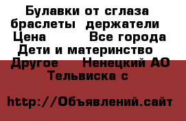 Булавки от сглаза, браслеты, держатели › Цена ­ 180 - Все города Дети и материнство » Другое   . Ненецкий АО,Тельвиска с.